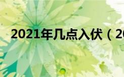 2021年几点入伏（2021年什么时候入伏）