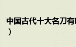 中国古代十大名刀有哪些（中国古代十大名刀）