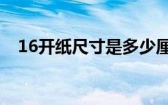 16开纸尺寸是多少厘米（大度16开尺寸）