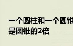 一个圆柱和一个圆锥的底面积相等,圆柱的高是圆锥的2倍