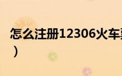 怎么注册12306火车票订票网（详细步骤说明）