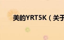 美的YRT5K（关于美的YRT5K介绍）