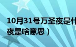 10月31号万圣夜是什么意思（10月31号万圣夜是啥意思）