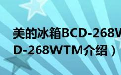 美的冰箱BCD-268WTM（关于美的冰箱BCD-268WTM介绍）