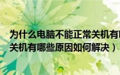 为什么电脑不能正常关机有哪些原因（为什么电脑不能正常关机有哪些原因如何解决）