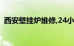 西安壁挂炉维修,24小时服务（西安壁挂炉）