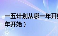 一五计划从哪一年开始编制（一五计划从哪一年开始）