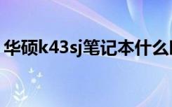 华硕k43sj笔记本什么时候出的（华硕k43sj）