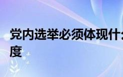 党内选举必须体现什么意志规范和完善选举制度