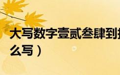 大写数字壹贰叁肆到拾怎么写（大写壹到拾怎么写）