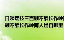 日啖荔枝三百颗不辞长作岭南人是什么意思（日啖荔枝三百颗不辞长作岭南人出自哪里）