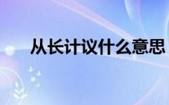 从长计议什么意思（从长计议的解释）