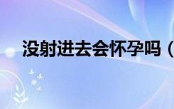 没射进去会怀孕吗（没射进去会怀孕吗）