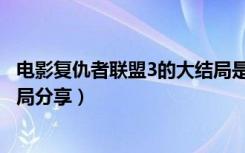 电影复仇者联盟3的大结局是什么（电影复仇者联盟3的大结局分享）