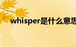 whisper是什么意思（whisper的释义）