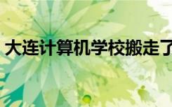 大连计算机学校搬走了吗（大连计算机学校）