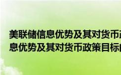 美联储信息优势及其对货币政策目标的影响（关于美联储信息优势及其对货币政策目标的影响介绍）