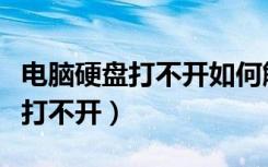 电脑硬盘打不开如何解决（怎样解决电脑硬盘打不开）