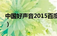 中国好声音2015百度网盘（中国好声音2015）