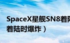 SpaceX星舰SN8着陆时爆（spacex星舰sn8着陆时爆炸）