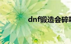 dnf锻造会碎吗（了解一下）