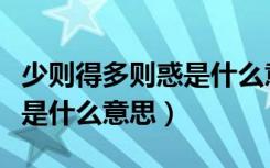 少则得多则惑是什么意思（少则得多则惑具体是什么意思）