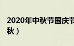 2020年中秋节国庆节（2020年当国庆遇上中秋）