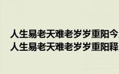 人生易老天难老岁岁重阳今又重阳战地黄花分外香的意思（人生易老天难老岁岁重阳释义）