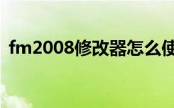 fm2008修改器怎么使用（fm2008修改器）