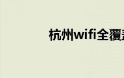 杭州wifi全覆盖（杭州wifi）