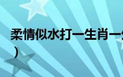 柔情似水打一生肖一生肖（柔情似水打一生肖）