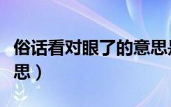 俗话看对眼了的意思是什么（看对眼是什么意思）