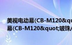 美视电动幕(CB-M120"玻珠/16:9)（关于美视电动幕(CB-M120"玻珠/16:9)介绍）