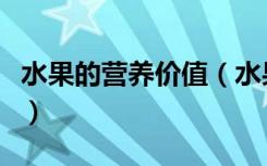 水果的营养价值（水果主要的营养价值是什么）