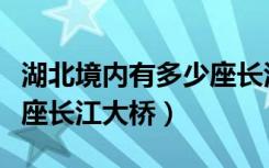 湖北境内有多少座长江大桥啊（湖北境内有几座长江大桥）