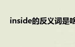 inside的反义词是啥（inside的反义词）