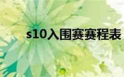 s10入围赛赛程表（s10入围赛赛程）