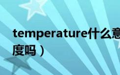 temperature什么意思（temperature是温度吗）