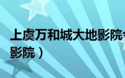 上虞万和城大地影院今日影讯（上虞大地数字影院）