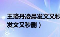 王珞丹凌晨发文又秒删掉 视频（王珞丹凌晨发文又秒删）