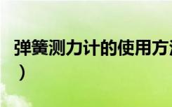 弹簧测力计的使用方法（弹簧测力计怎么使用）