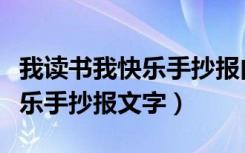 我读书我快乐手抄报内容（怎么写我读书我快乐手抄报文字）