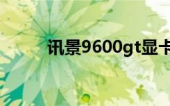 讯景9600gt显卡（讯景9600gt）