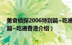 美食侦探2006特别篇~吃遍香港（关于美食侦探2006特别篇~吃遍香港介绍）