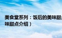 美食堂系列：饭后的美味甜点（关于美食堂系列：饭后的美味甜点介绍）