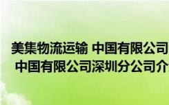 美集物流运输 中国有限公司深圳分公司（关于美集物流运输 中国有限公司深圳分公司介绍）