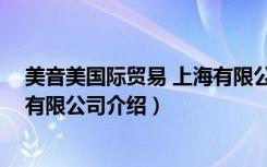 美音美国际贸易 上海有限公司（关于美音美国际贸易 上海有限公司介绍）