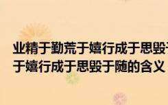 业精于勤荒于嬉行成于思毁于随这句话的意思（业精于勤荒于嬉行成于思毁于随的含义）