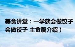 美食讲堂：一学就会做饺子 主食篇（关于美食讲堂：一学就会做饺子 主食篇介绍）