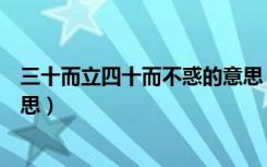 三十而立四十而不惑的意思（三十而立四十而不惑是什么意思）